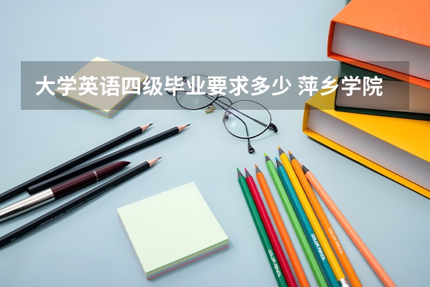 大学英语四级毕业要求多少 萍乡学院拿学位证书英语四级要多少分