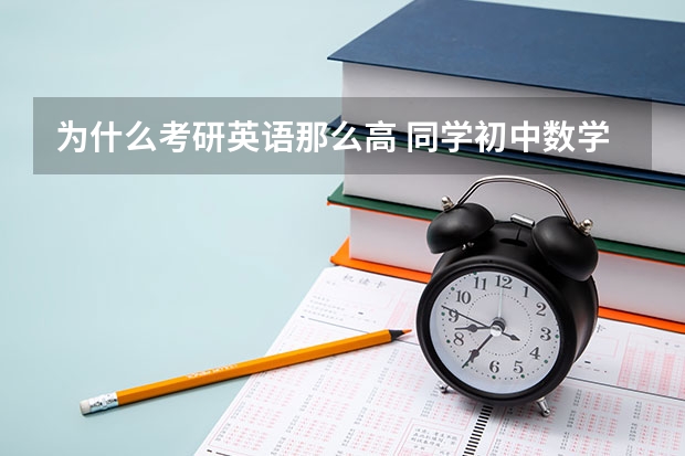 为什么考研英语那么高 同学初中数学基本上都是个位数，英语也差劲。但是他考研数学英语都是高分，究竟怎么回事？