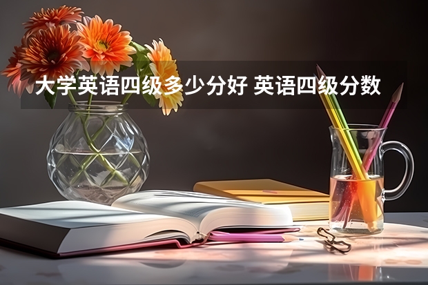 大学英语四级多少分好 英语四级分数多少及格