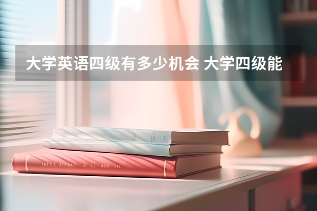 大学英语四级有多少机会 大学四级能考几次