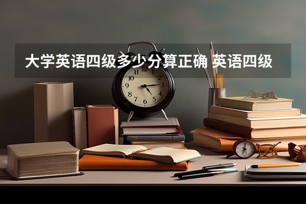 大学英语四级多少分算正确 英语四级合格线是多少?