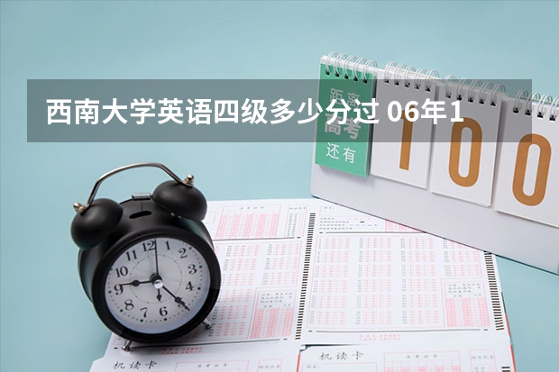 西南大学英语四级多少分过 06年12月的新四级要多少分及格啊？多少分才能考6级啊？