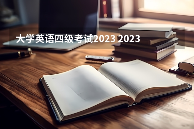 大学英语四级考试2023 2023年4级英语考试时间