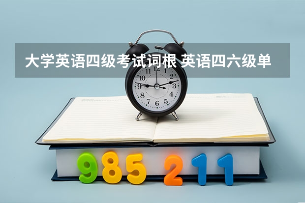 大学英语四级考试词根 英语四六级单词怎么记 快速记单词的方法