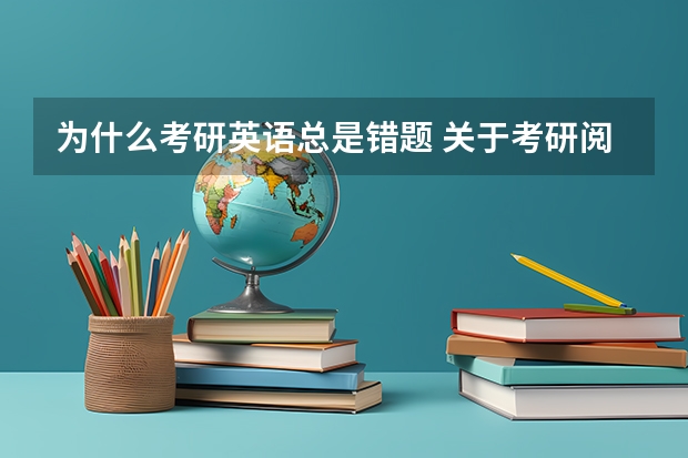 为什么考研英语总是错题 关于考研阅读为什么能读懂文章大意却总是做错题