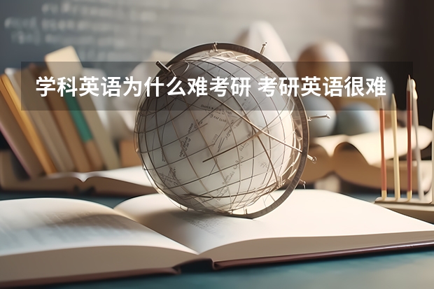 学科英语为什么难考研 考研英语很难吗？