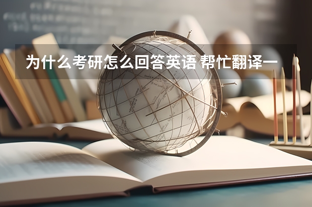 为什么考研怎么回答英语 帮忙翻译一下这五句话然后用英语分别回答:为什么想考研？你读研时的计划是什么？为什么选择我们学校？介