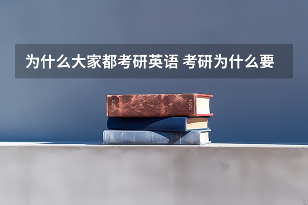 为什么大家都考研英语 考研为什么要考英语政治数学？