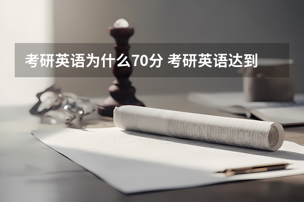 考研英语为什么70分 考研英语达到70分是个什么概念，什么感觉？