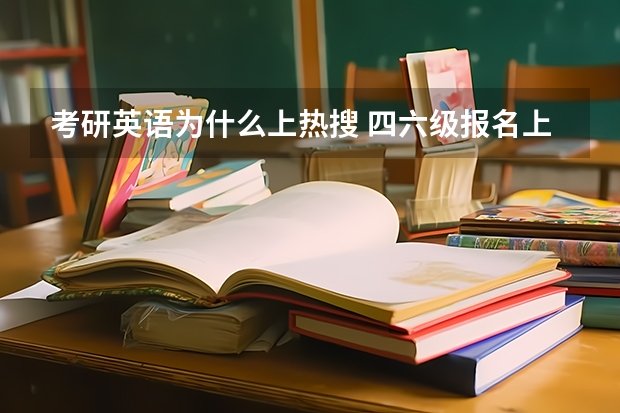 考研英语为什么上热搜 四六级报名上热搜，你怎么看待这么多年的一门考试？