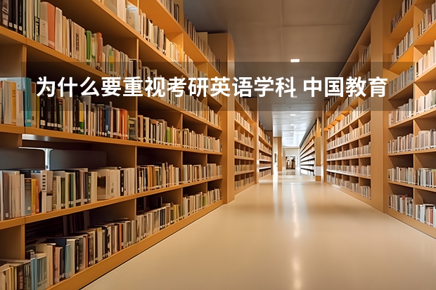 为什么要重视考研英语学科 中国教育一直有英语这门学科，主要原因是什么？