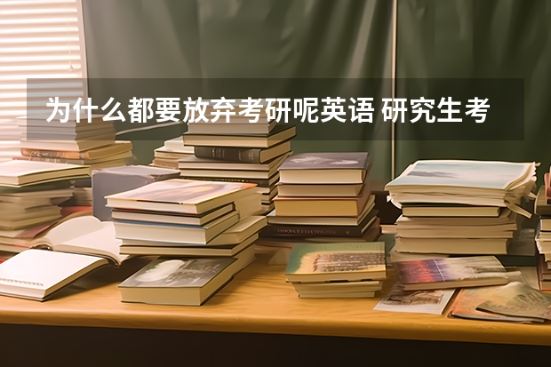 为什么都要放弃考研呢英语 研究生考试该不该取消英语（作为必考科目） 原因