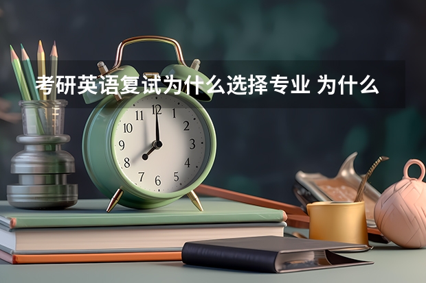 考研英语复试为什么选择专业 为什么选择思想政治教育专业英语复试问题