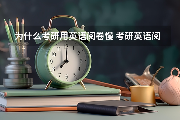 为什么考研用英语阅卷慢 考研英语阅卷是什么流程啊？