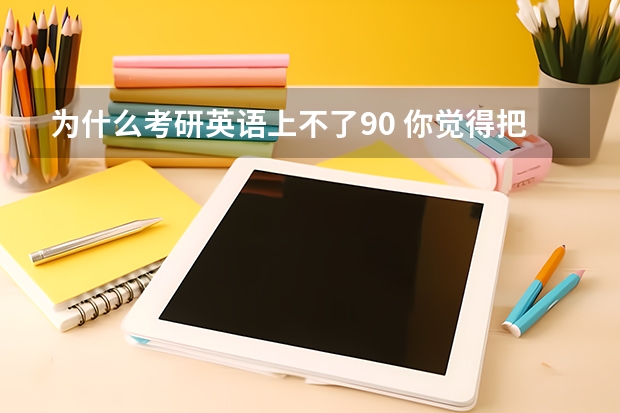 为什么考研英语上不了90 你觉得把整个英语词典背下来，考研英语可以得90分以上吗？