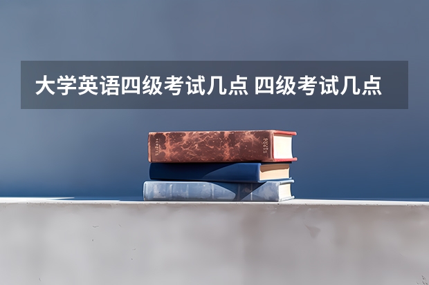 大学英语四级考试几点 四级考试几点开始