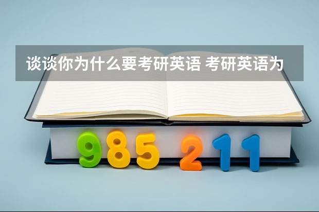 谈谈你为什么要考研英语 考研英语为什么要这么难？主要目的或原因是什么？