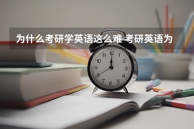 为什么考研学英语这么难 考研英语为什么要这么难？主要目的或原因是什么？