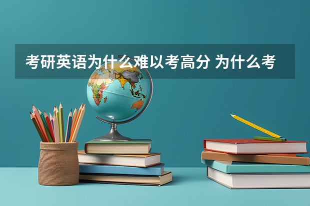 考研英语为什么难以考高分 为什么考研比高考简单，可是考研英一语很难出现90分以上