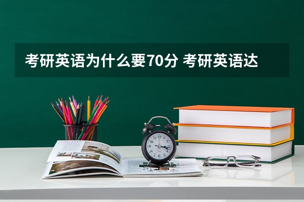 考研英语为什么要70分 考研英语达到 70 分是个什么概念？什么感觉？