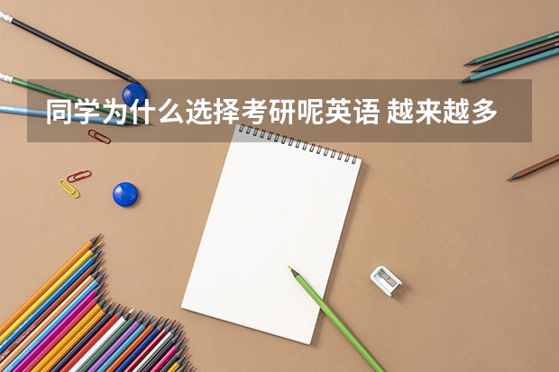 同学为什么选择考研呢英语 越来越多的大学生选择考研目的前景四级英语作文