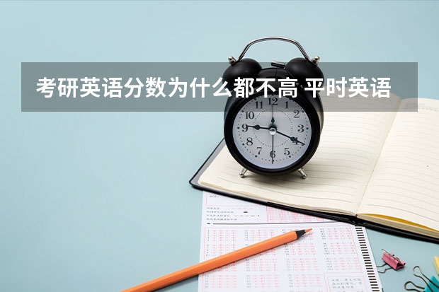 考研英语分数为什么都不高 平时英语很好,为什么考研英语一才30分