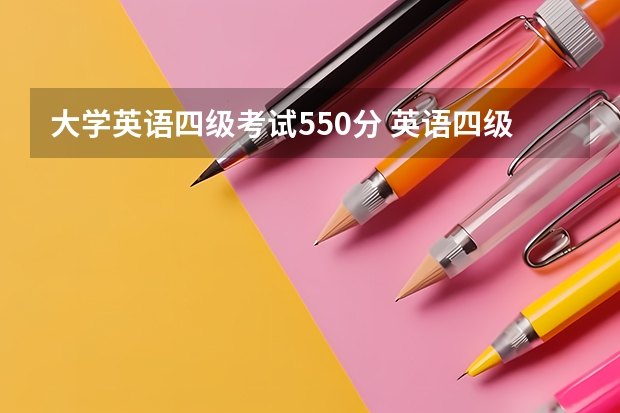 大学英语四级考试550分 英语四级550分什么水平 怎样能达到550分