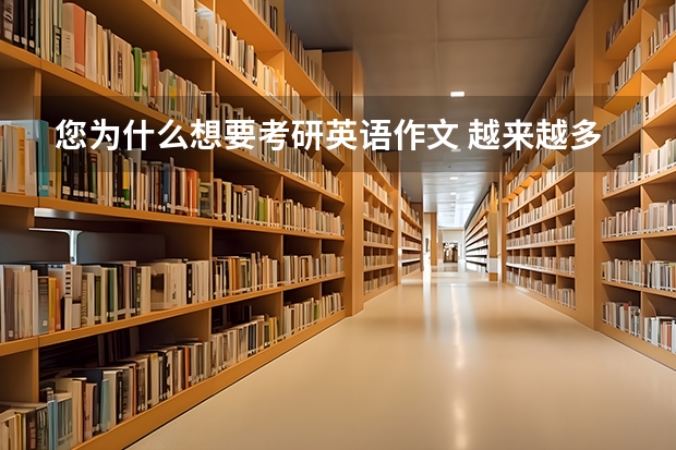 您为什么想要考研英语作文 越来越多的大学生选择考研目的前景四级英语作文