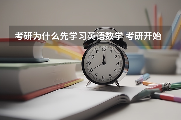 考研为什么先学习英语数学 考研开始的时候是不是就要复习数学和英语呢？