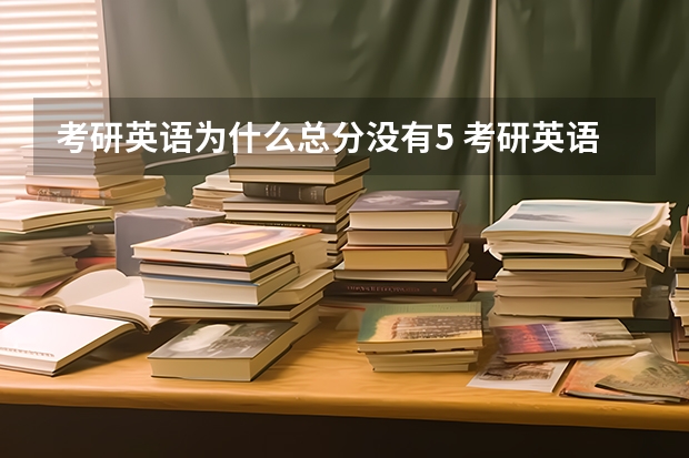 考研英语为什么总分没有5 考研英语的试卷分值有多少？