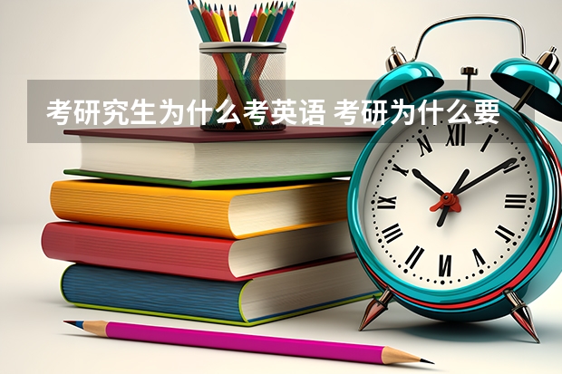 考研究生为什么考英语 考研为什么要考英语政治数学？