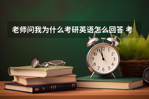 老师问我为什么考研英语怎么回答 考研英语复试时，你有总结过老师常问的问题吗？