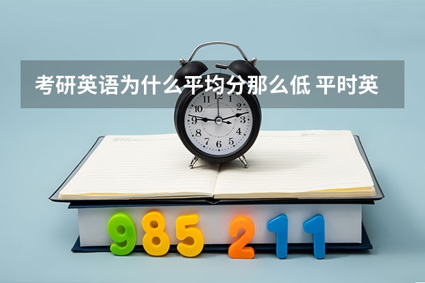 考研英语为什么平均分那么低 平时英语很好,为什么考研英语一才30分