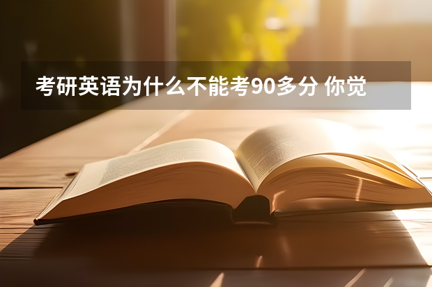 考研英语为什么不能考90多分 你觉得把整个英语词典背下来，考研英语可以得90分以上吗？