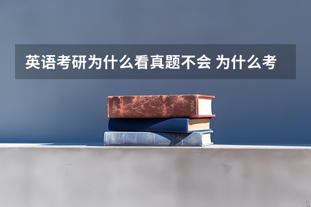 英语考研为什么看真题不会 为什么考研听了一些课之后感觉做题还是容易做错呢？英语。。。