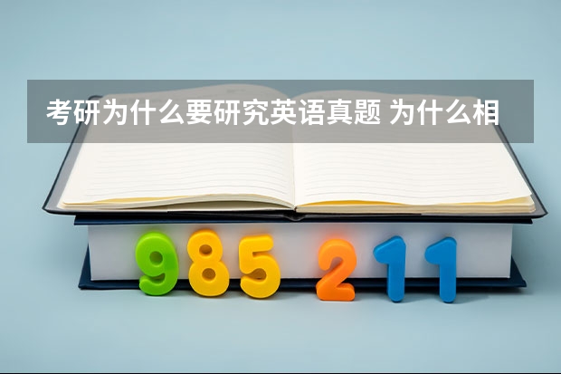 考研为什么要研究英语真题 为什么相比于高考，考研那么重视历年真题？