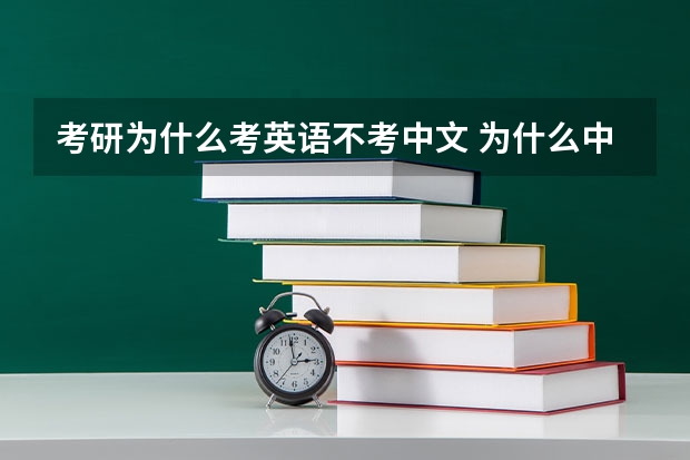 考研为什么考英语不考中文 为什么中国人考研究生要考外语? 是不是外国人考研究也要考汉语啊? 简直不能理解中国的教育制度!