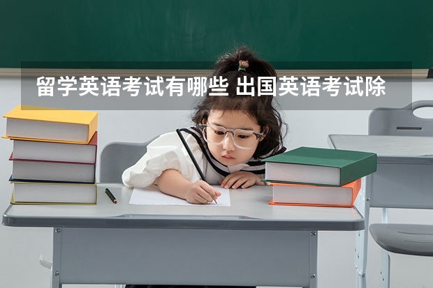 留学英语考试有哪些 出国英语考试除了雅思还有什么