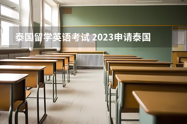 泰国留学英语考试 2023申请泰国留学入学条件介绍