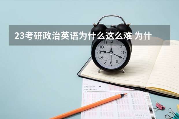 23考研政治英语为什么这么难 为什么都说23年考研英语难