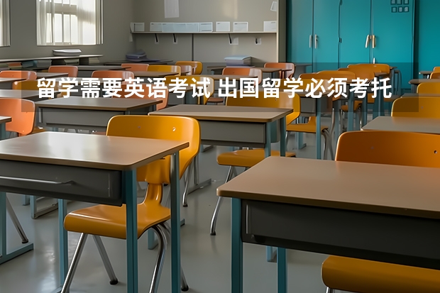 留学需要英语考试 出国留学必须考托福和雅思吗