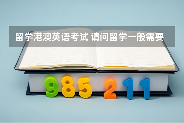 留学港澳英语考试 请问留学一般需要准备哪些英语考试？