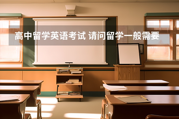 高中留学英语考试 请问留学一般需要准备哪些英语考试