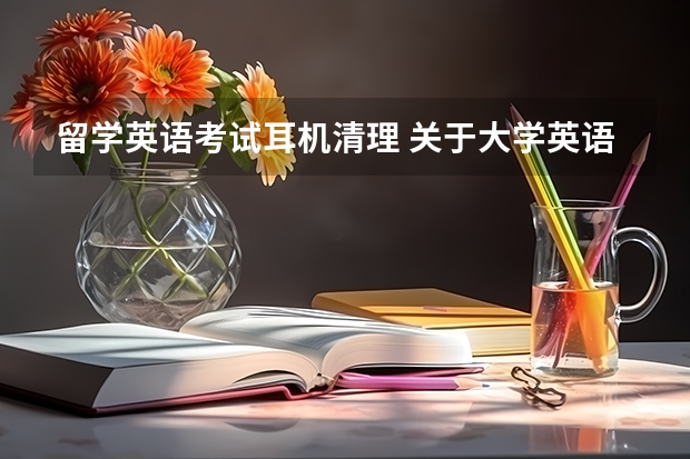 留学英语考试耳机清理 关于大学英语考试的耳机的问题