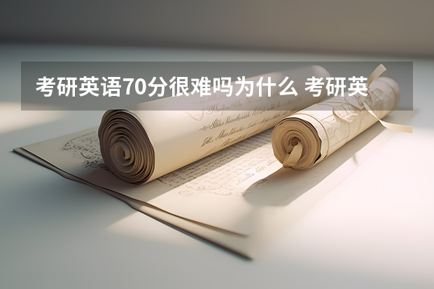 考研英语70分很难吗为什么 考研英语达到 70 分是个什么概念？什么感觉