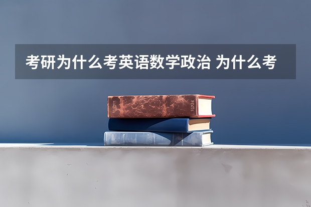 考研为什么考英语数学政治 为什么考研要考数学和英语