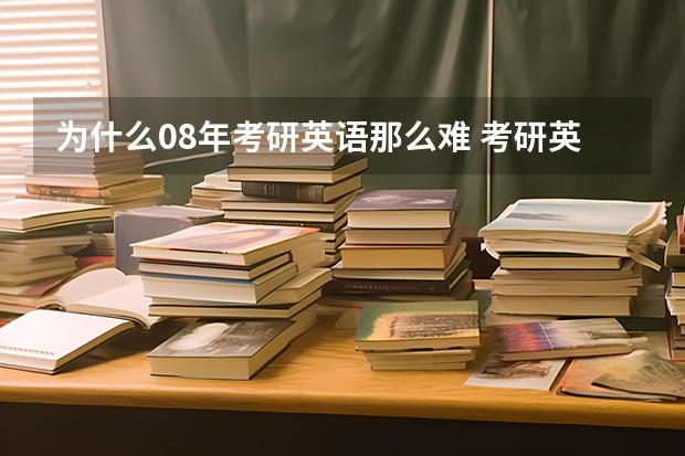 为什么08年考研英语那么难 考研英语难度如何？