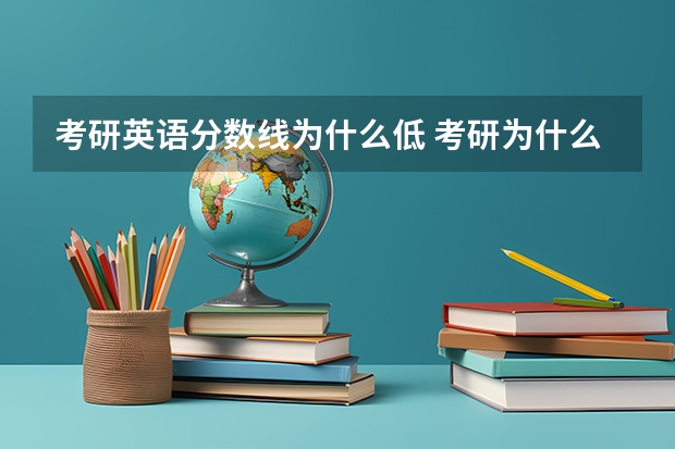 考研英语分数线为什么低 考研为什么英语和政治分数线那么低而数学和专业课要求那么高？