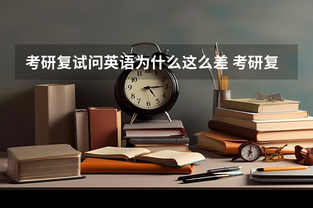 考研复试问英语为什么这么差 考研复试英语优点和缺点