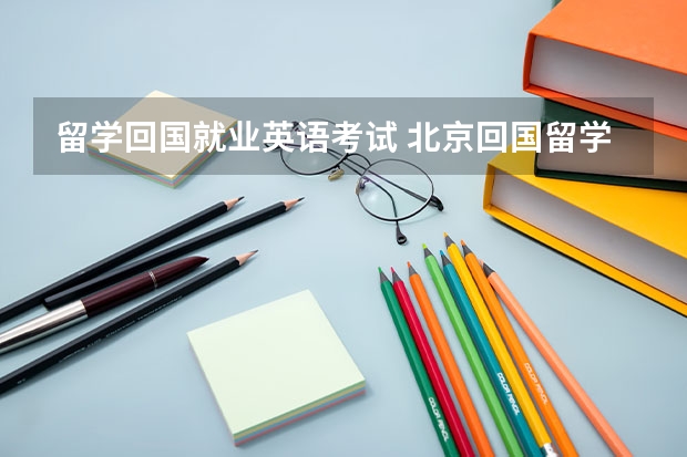 留学回国就业英语考试 北京回国留学生还需要英语考试吗